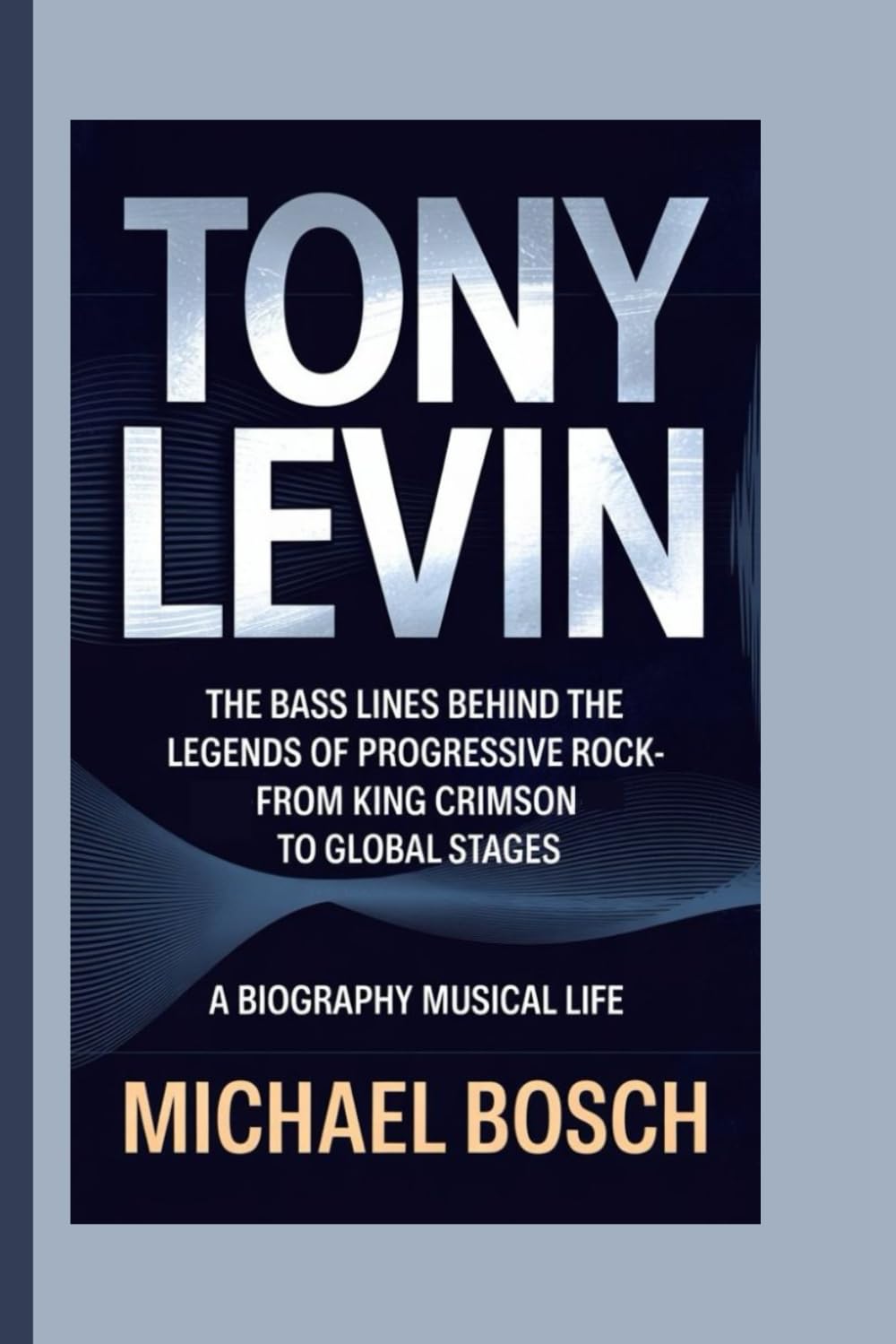 TONY LEVIN: The Bass Lines Behind the Legends of Progressive Rock-From King Crimson to Global Stages - A Biography Musical Life