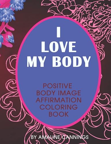 I Love My Body: Positive Body Image Affirmation Coloring Book: Build self confidence for sufferers of Body Image Issues, Self-Help and Self-Love Coloring Book for Women