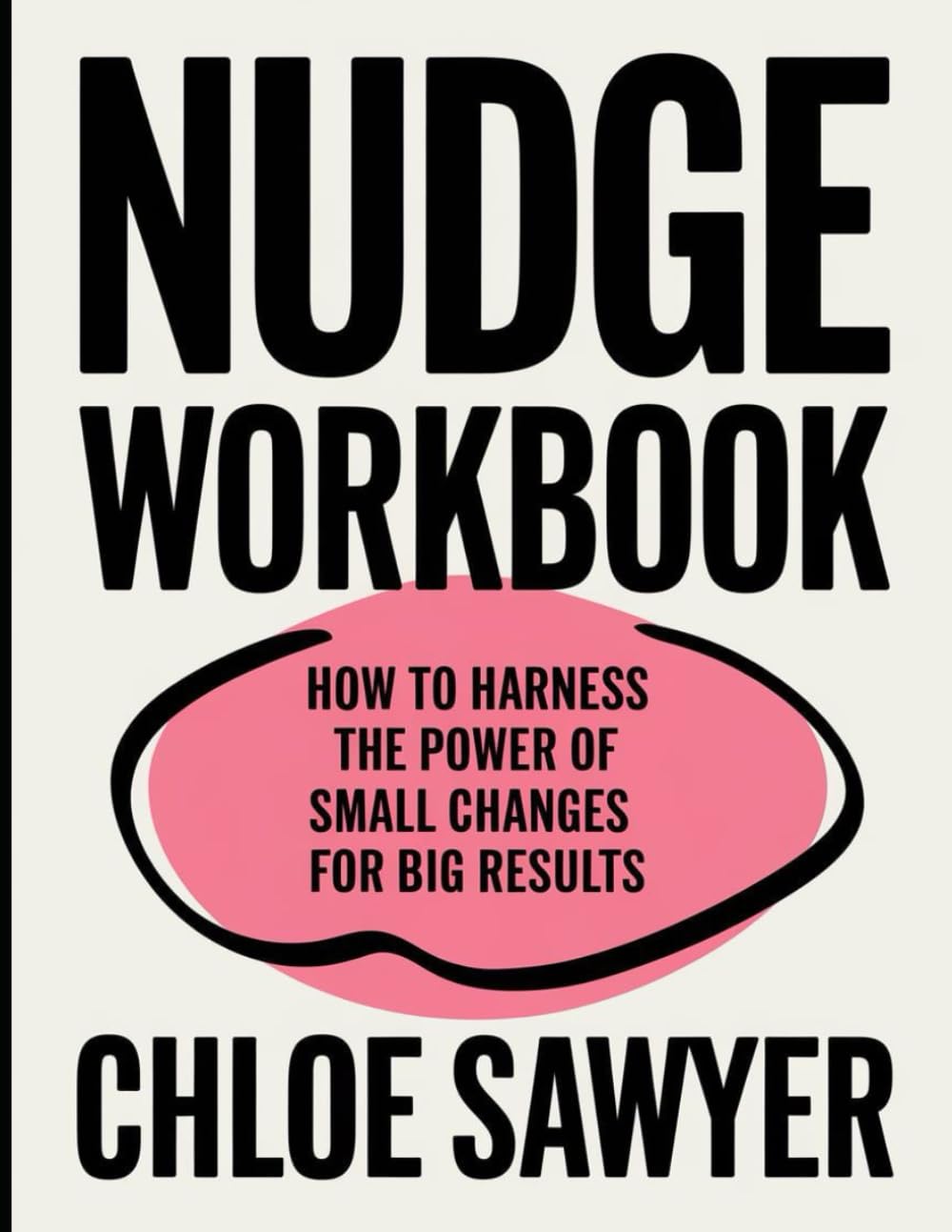 Nudge Workbook: How To Harness The Power Of Small Changes For Big Results