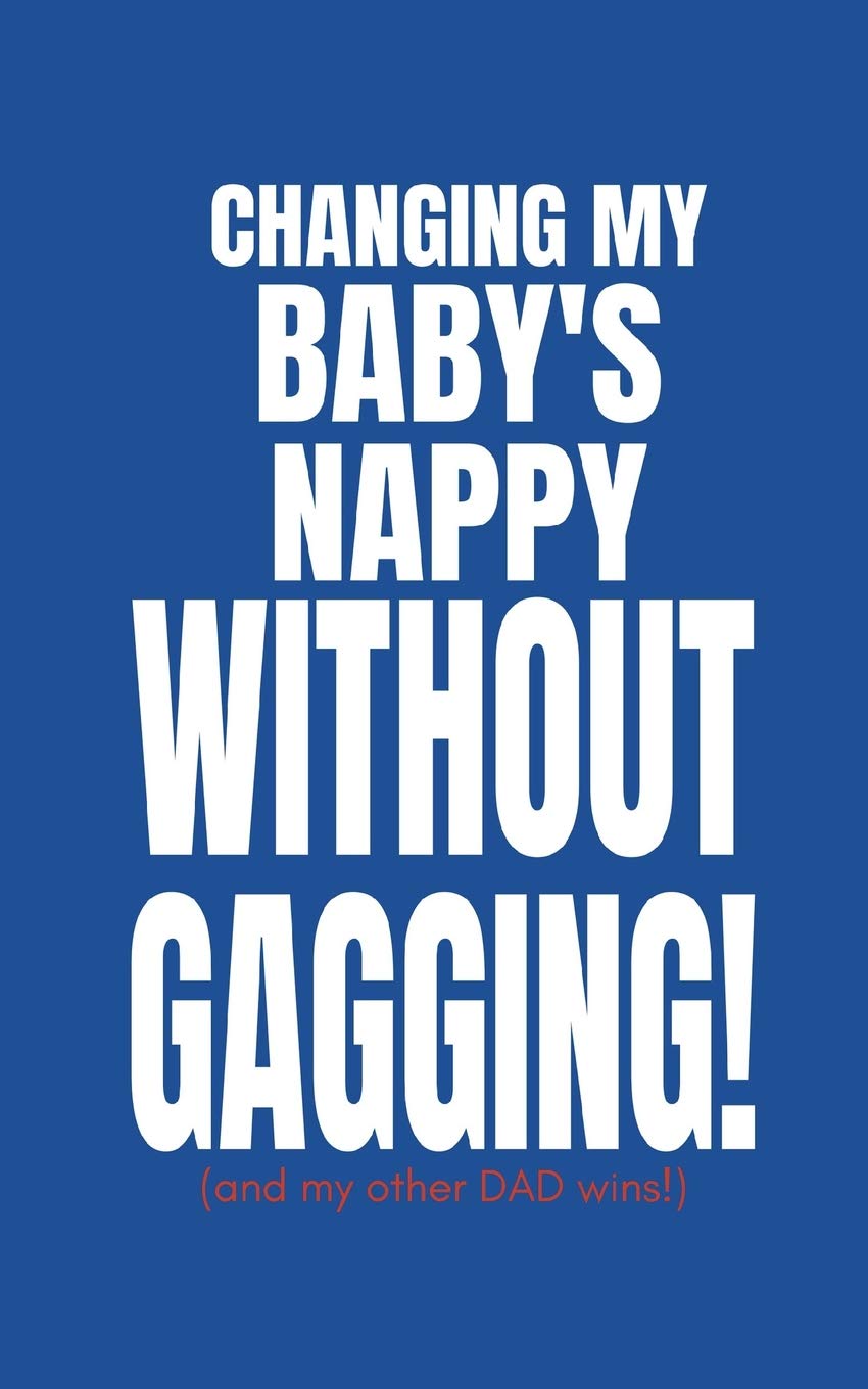 Changing My Baby’s Nappy Without Gagging (And My Other Dad Wins!): Funny Blank Fill In Memory Notebook For Father’s of New Borns To De-Stress (Fast and Easy 2 Minutes To Write and Doodle)