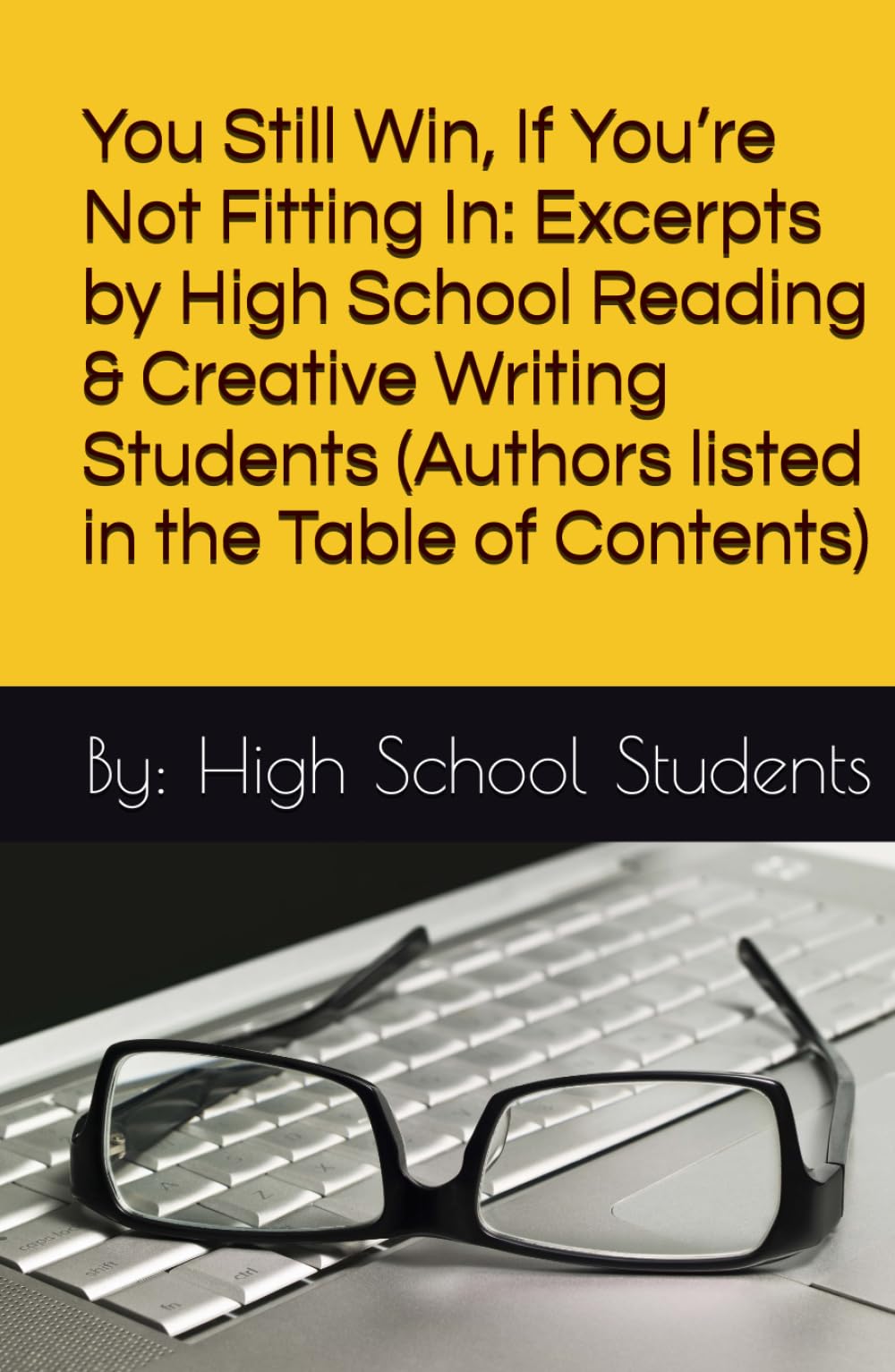 You Still Win, If You’re Not Fitting In: Excerpts by High School Reading & Creative Writing Students (Authors listed in the Table of Contents)