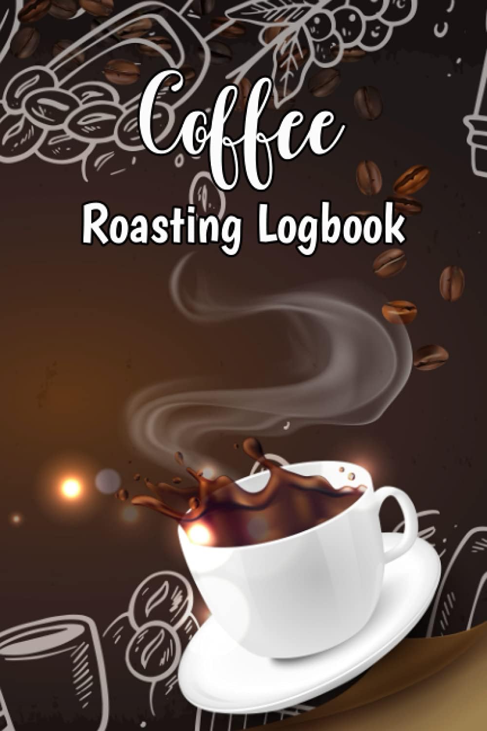 Coffee Roasting Logbook: Coffee Tasting Log Log Template Pages To Record Roasting Details And Manage Your Roasts And Tasting Notes & Details On Coffee ... Gift For Coffee Lover And Coffee Roaster