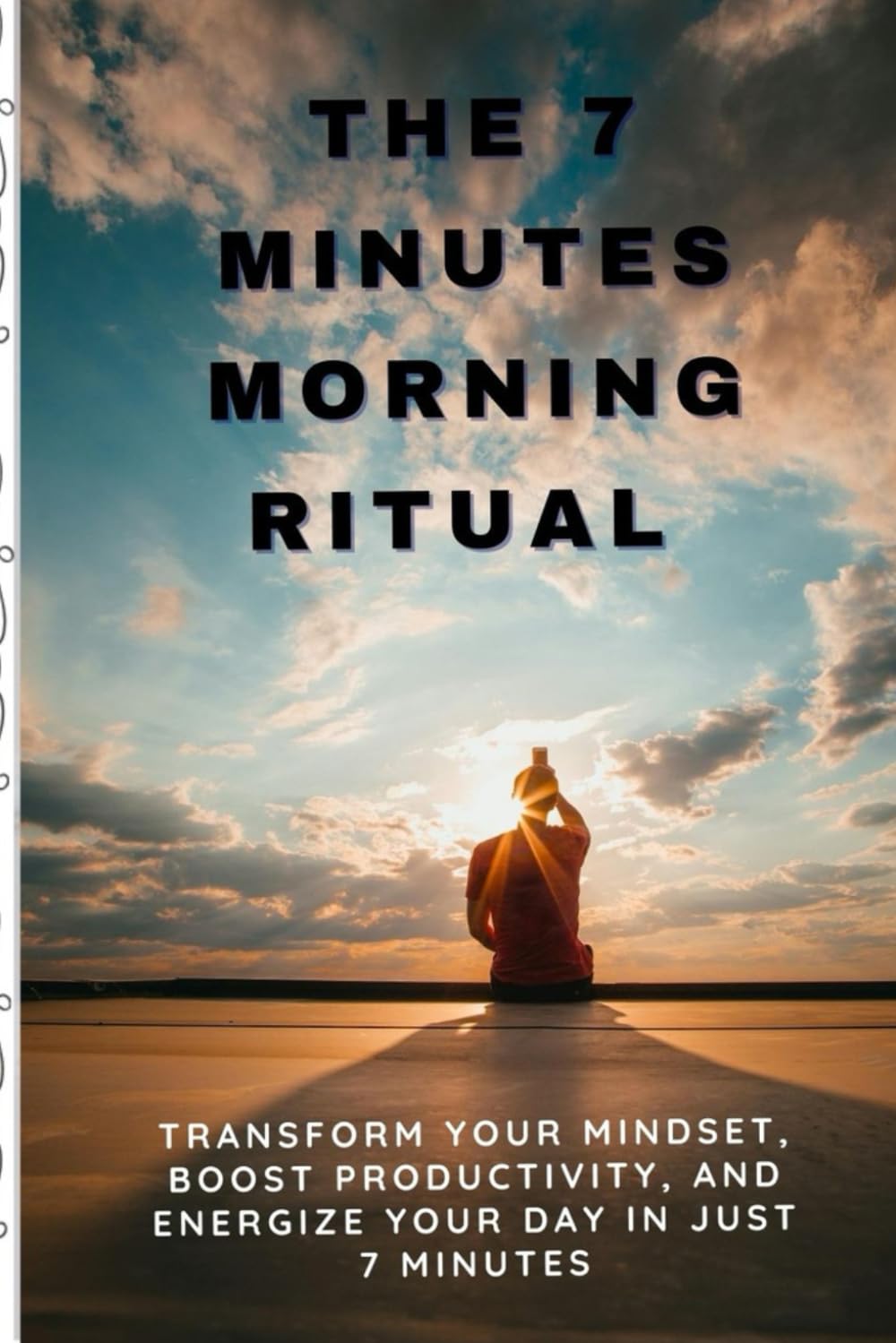 The 7 minute Morning Ritual: Transform Your Mindset, Boost Productivity, and Energize Your Day in Just 7 Minutes