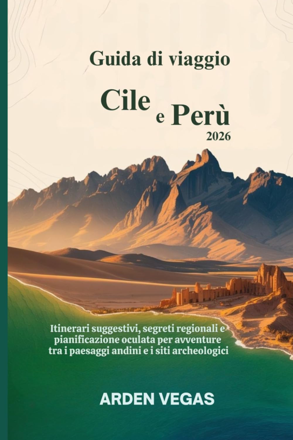 Guida di viaggio Cile e Perù 2026: Itinerari suggestivi, segreti regionali e pianificazione oculata per avventure tra i paesaggi andini e i siti archeologici