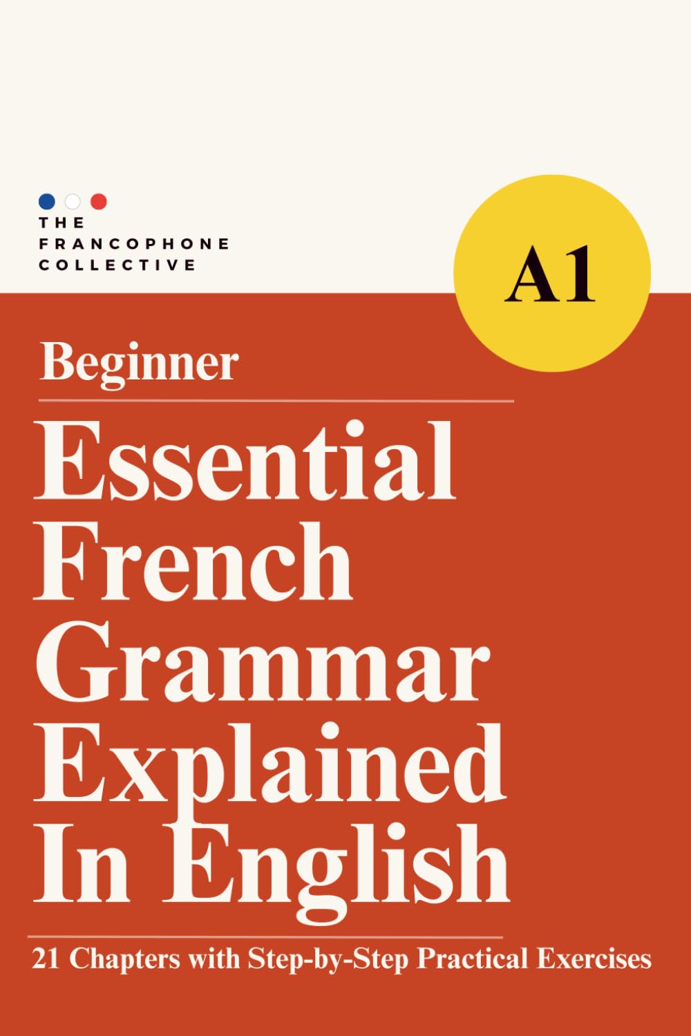 Essential French Grammar Explained in English: The Complete French DELF A1 Beginner Grammar Syllabus with Step by Step Explanations in 21 Comprehensive Chapters