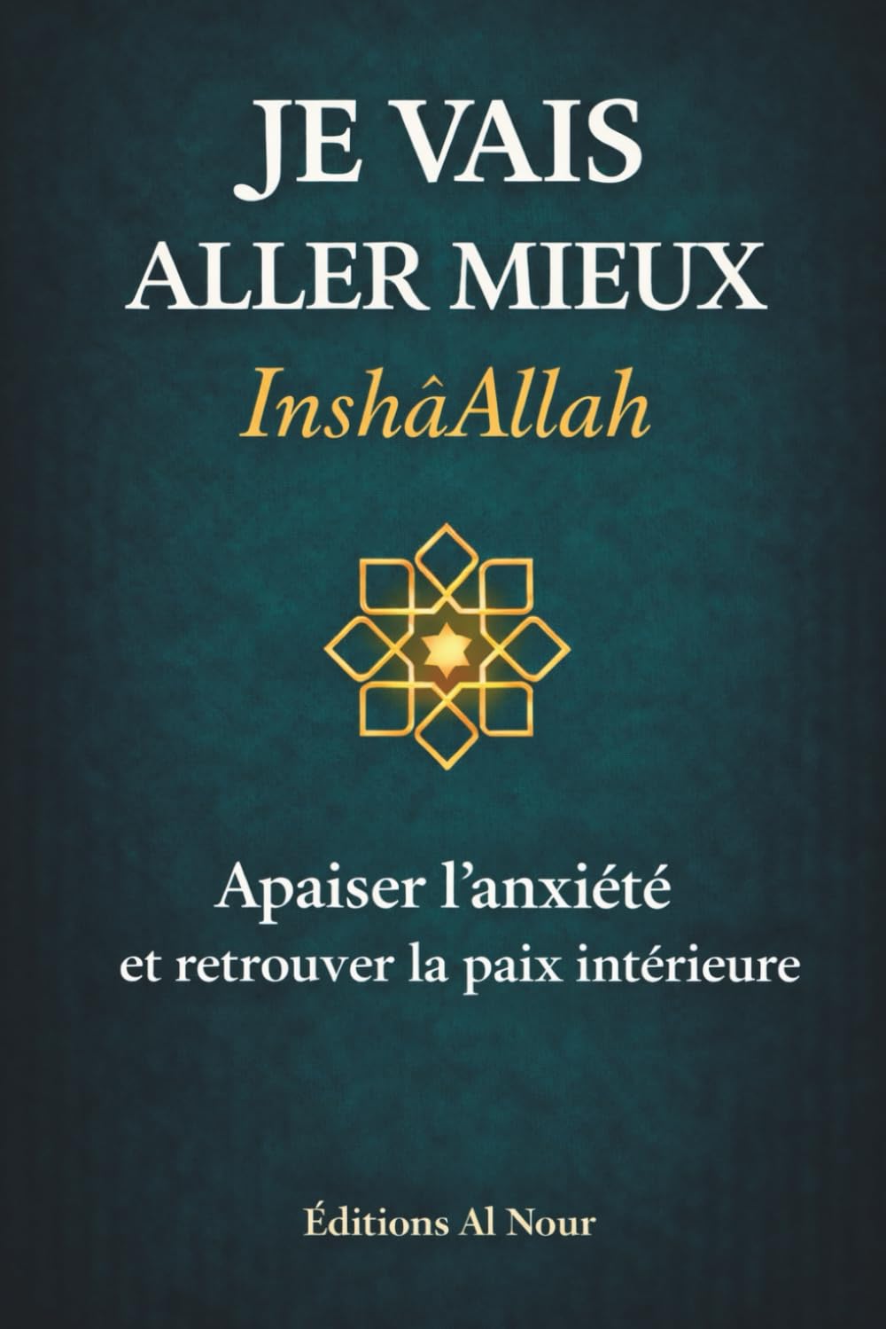 Je vais aller mieux, inshâAllah: Un guide d’exercices pratiques et d’invocations pour comprendre l’anxiété, arrêter de trop penser et retrouver la paix intérieure
