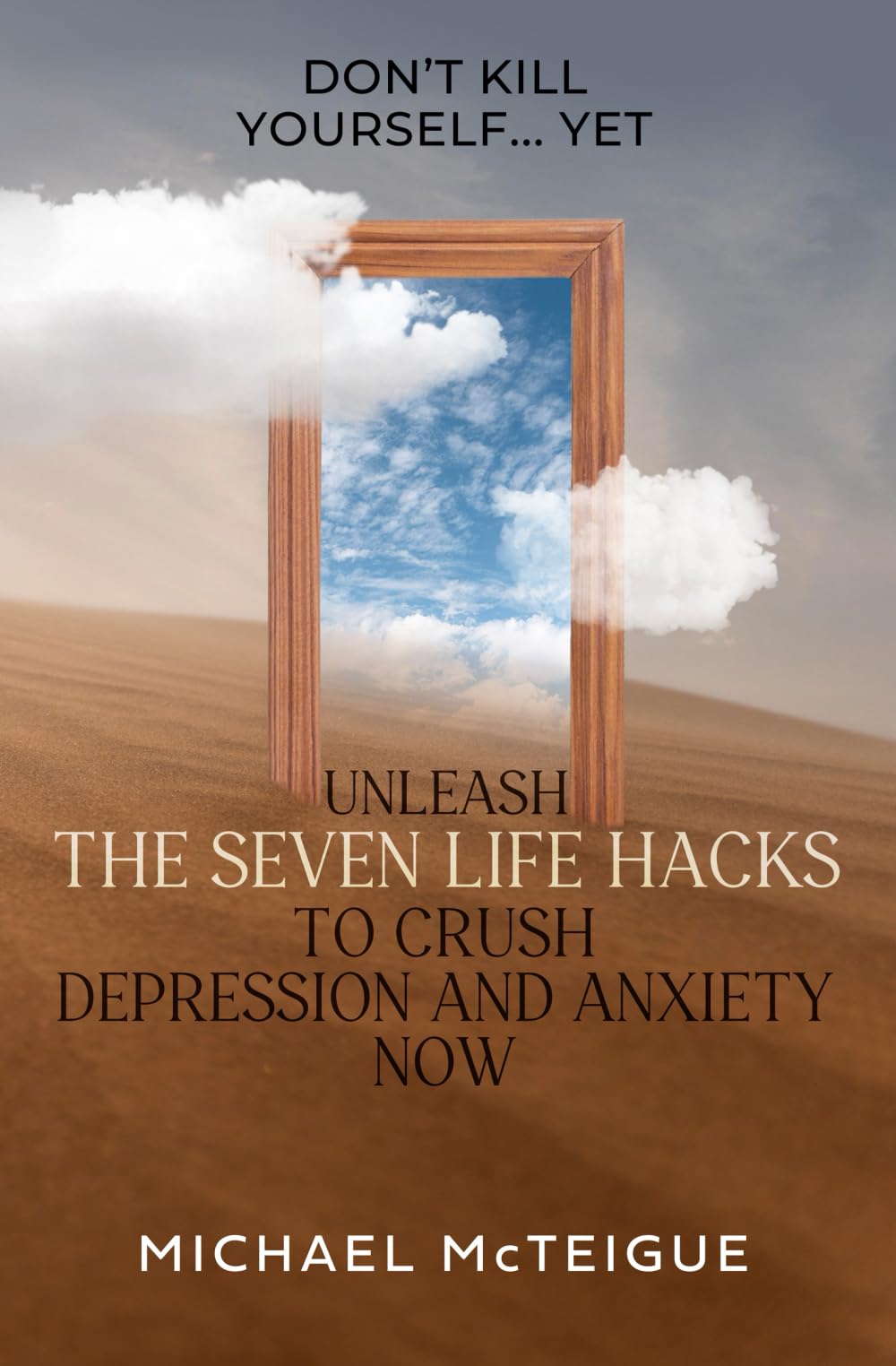 Don't Kill Yourself... Yet: Unleash The Seven Life Hacks to Crush Depression & Anxiety NOW