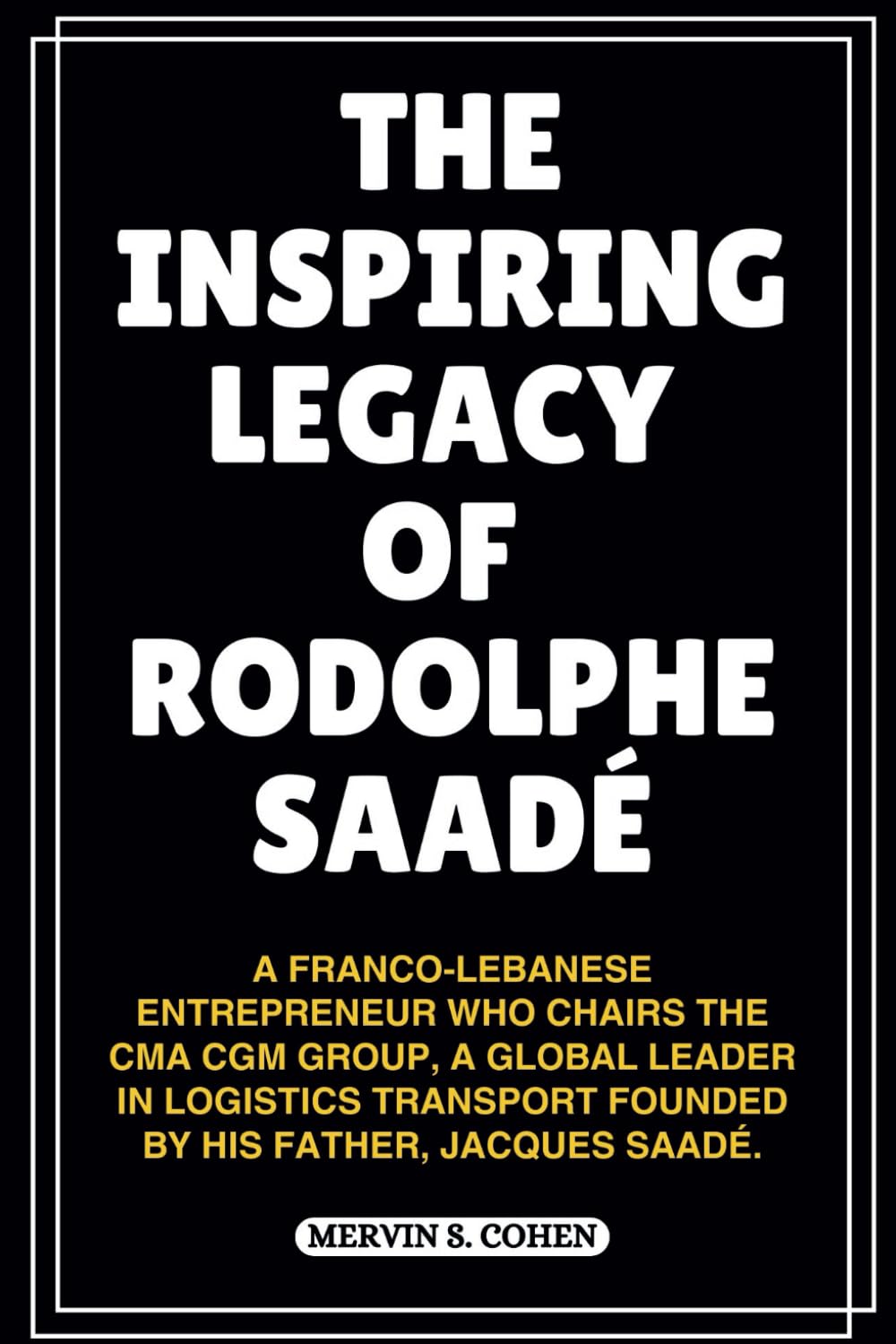 THE INSPIRING LEGACY OF RODOLPHE SAADÉ: A Franco-Lebanese Entrepreneur Who Chairs The Cma Cgm Group, A Global Leader In Logistics Transport Founded By ... 10 (BIOGRAPHIES OF FRENCH BILLIONAIRES)