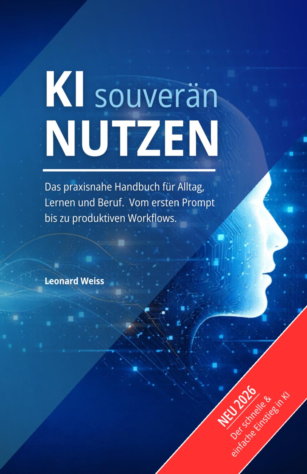 KI souverän nutzen: Das praxisnahe Handbuch für Alltag, Lernen und Beruf. Vom ersten Prompt bis zu produktiven Workflows.