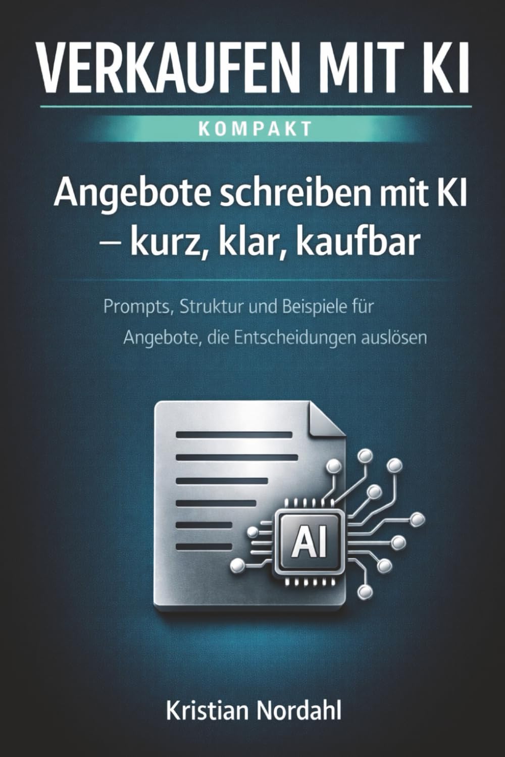 Angebote schreiben mit KI – kurz, klar, kaufbar: Prompts, Struktur und Beispiele für Angebote, die Entscheidungen auslösen (Verkaufen mit KI - kompakt)