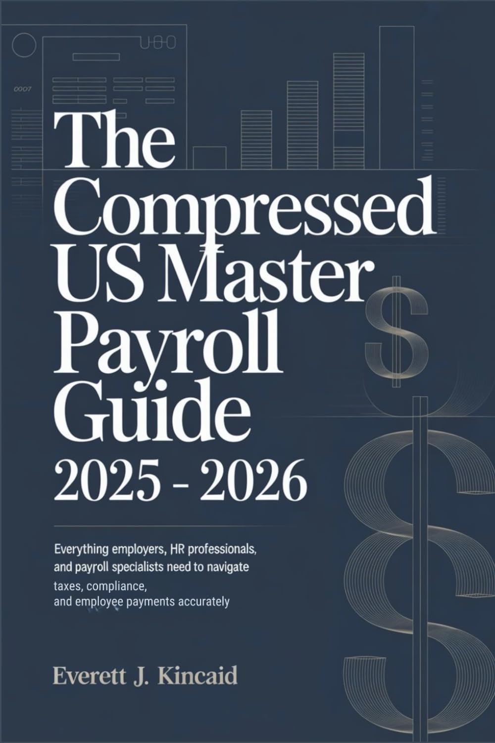 The Compressed US Master Payroll Guide 2025 – 2026: Everything Employers, HR Professionals, and Payroll Specialists Need to Navigate Taxes, Compliance, and Employee Payments Accurately