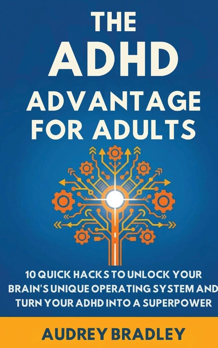The ADHD Advantage for Adults: The ADHD Advantage for Adults 10 Quick Hacks to Unlock Your Brain's Unique Operating System and Turn Your ADHD into a Superpower
