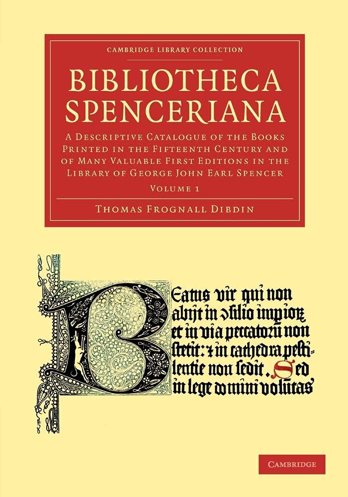 Bibliotheca Spenceriana: A Descriptive Catalogue Of The Books Printed In The Fifteenth Century And Of Many Valuable First Editions In The Library Of ... of Printing, Publishing and Libraries)