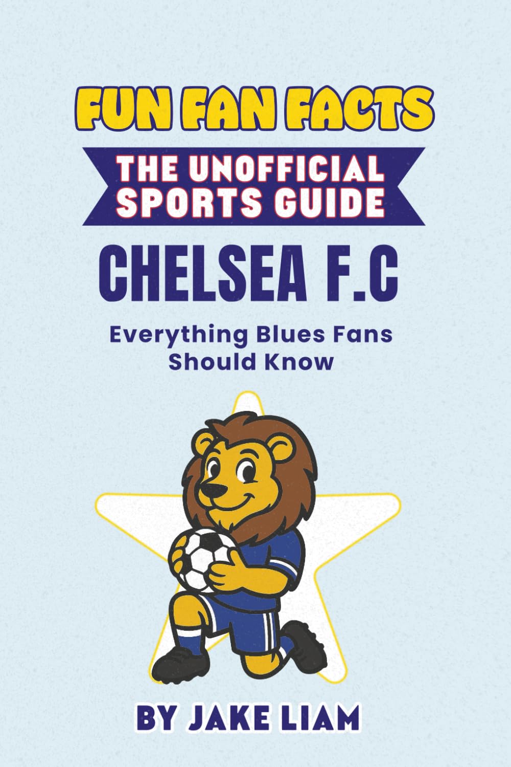 Fun Fan Facts: Chelsea F.C.: Everything Blues Fans Should Know (Sports Facts Books for Kids: The Fun Fan Facts Unofficial Team Guide)