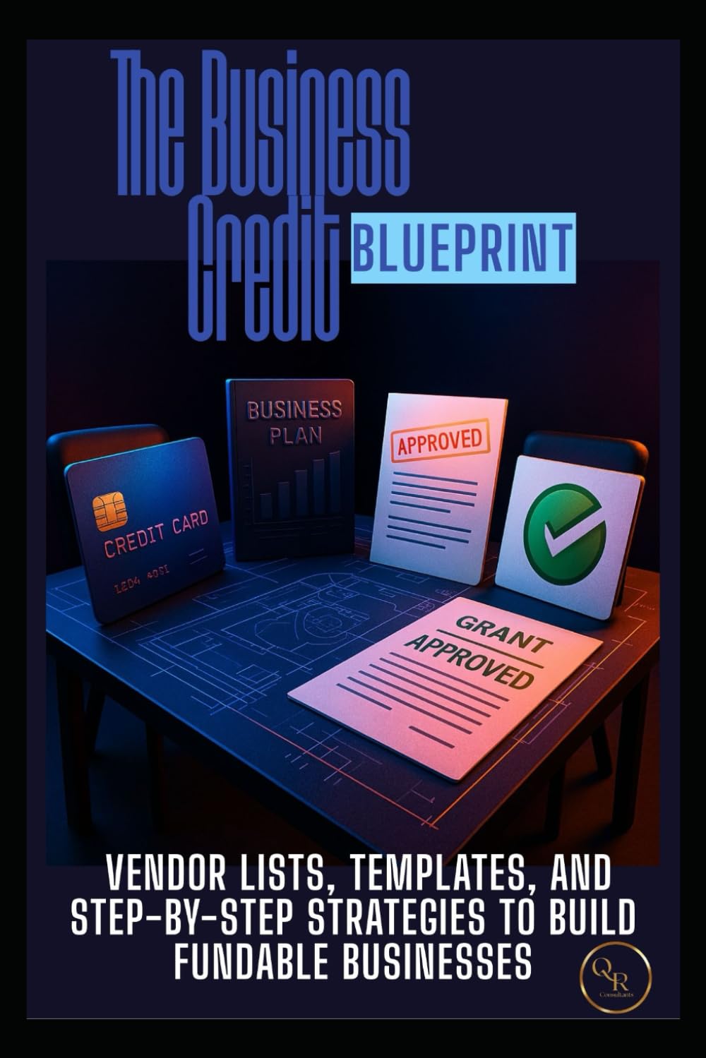 The Business Credit Blueprint: Vendors Lists, Templates, and Step-by-Step Strategies to Build Fundable Businesses