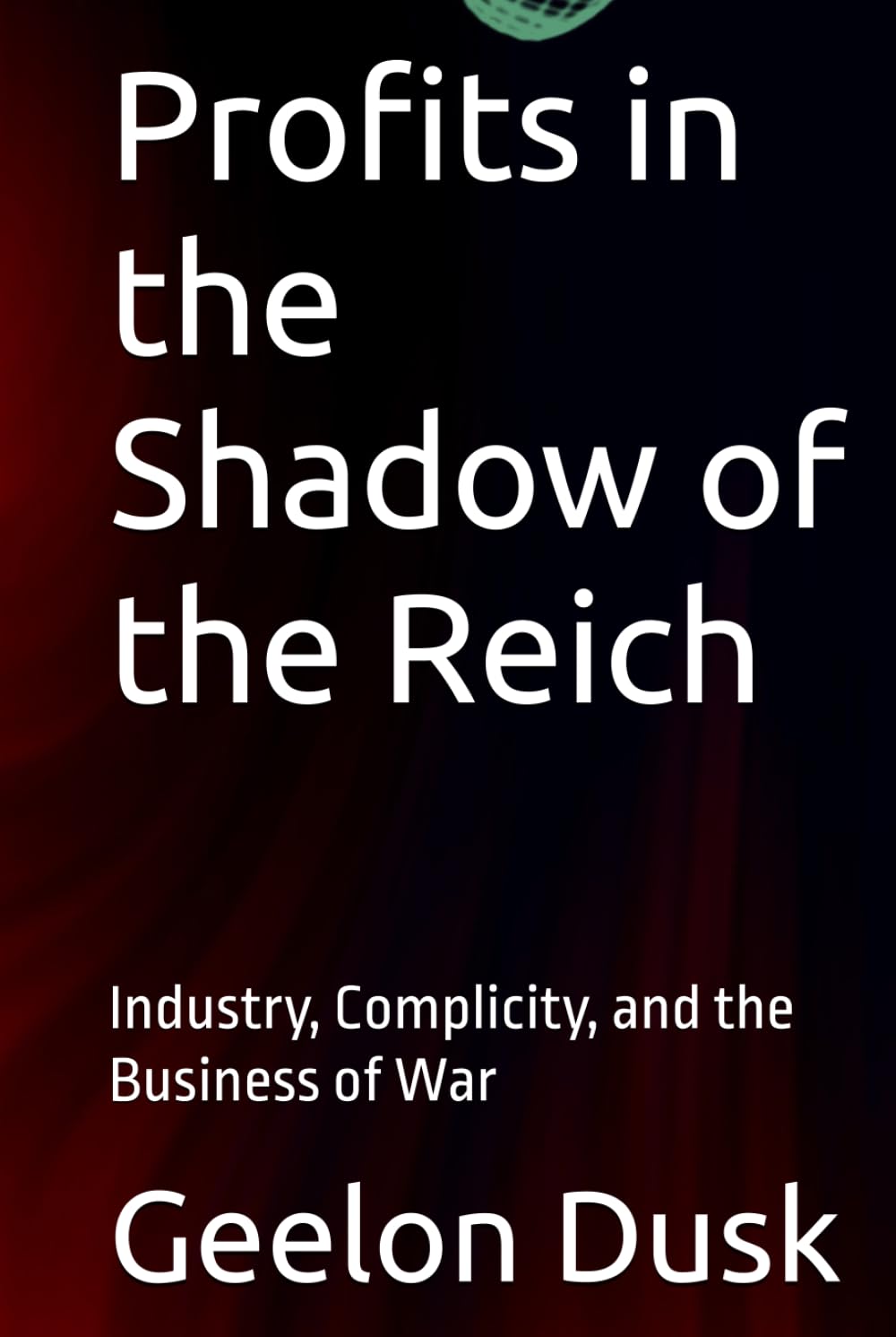 Profits in the Shadow of the Reich: Industry, Complicity, and the Business of War