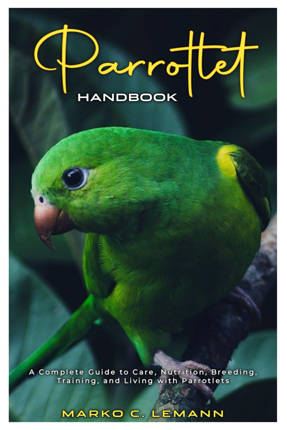Parrotlet Handbook: A Complete Guide to Care, Nutrition, Breeding, Training, and Living with Parrotlets