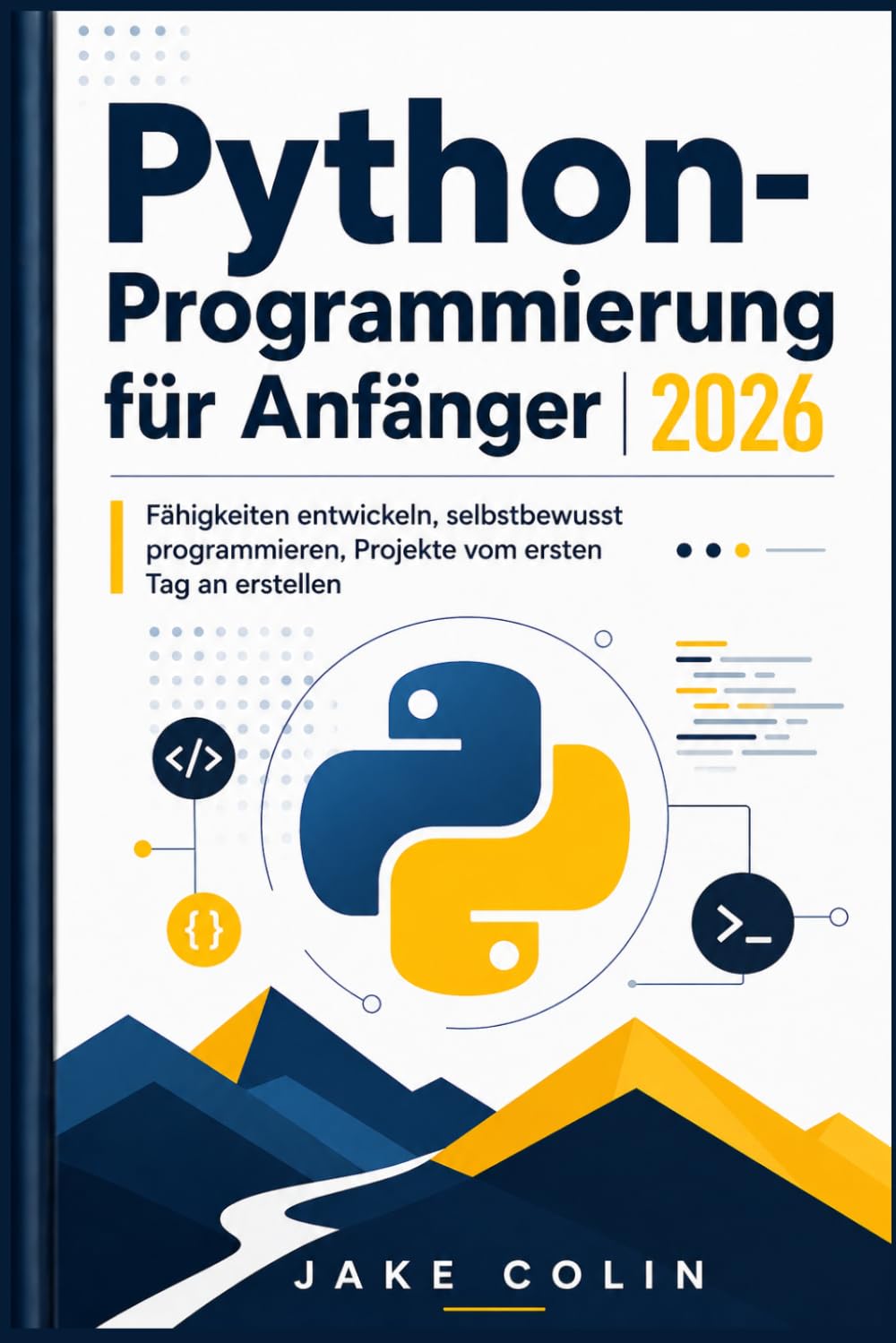 Python-Programmierung für Anfänger 2026: Fähigkeiten entwickeln, selbstbewusst programmieren, Projekte vom ersten Tag an erstellen