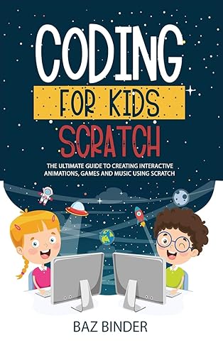 Coding for Kids Scratch: The Ultimate Guide to Creating Interactive Animations, Games and Personalized Music Using Scratch