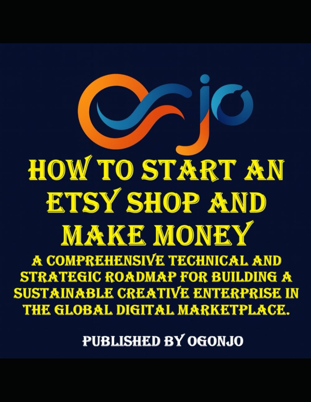 How to Start an Etsy Shop and Make Money: A comprehensive technical and strategic roadmap for building a sustainable creative enterprise in the global ... Step-by-Step Guides for Entrepreneurs)