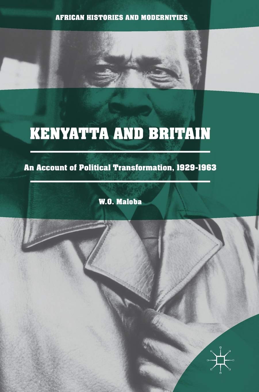 Kenyatta and Britain: An Account of Political Transformation, 1929-1963 (African Histories and Modernities)