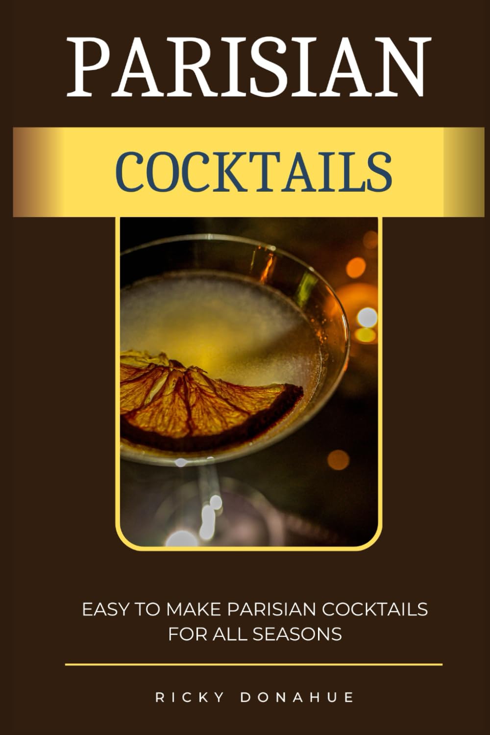 PARISIAN COCKTAILS: Easy To Make Parisian Cocktails For All Seasons