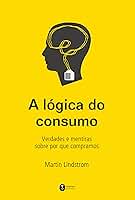 A lógica do consumo - Verdades e mentiras sobre por que compramos