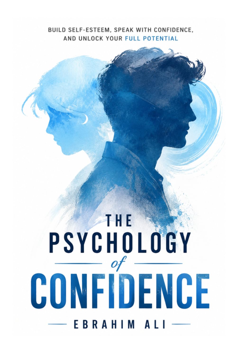 The Psychology of Confidence: Build Self-Esteem, Speak with Confidence, and Unlock Your Full Potential
