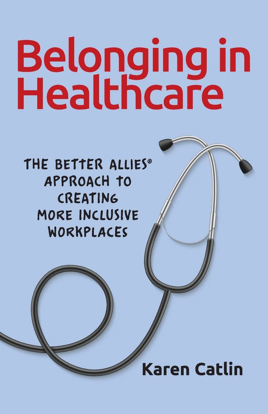Belonging in Healthcare: The Better Allies® Approach to Creating More Inclusive Workplaces (The Better Allies® Series)