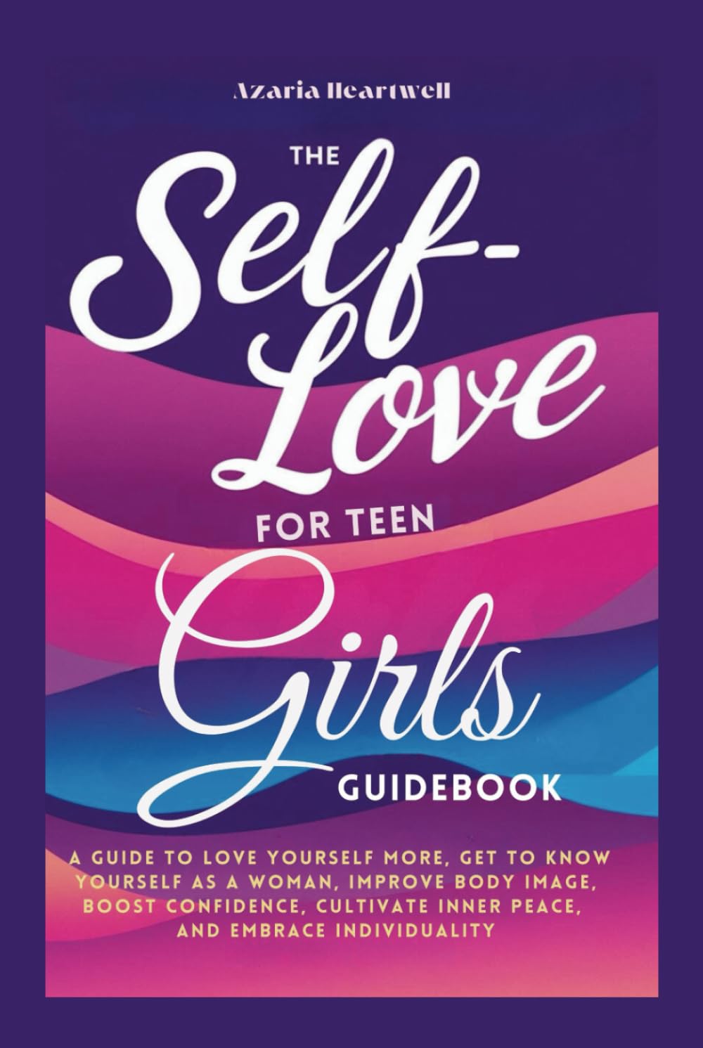 The Self-Love for Teen Girls Guidebook: A guide to love yourself more, get to know yourself as a woman, improve body image, boost confidence, cultivate inner peace, and embrace individuality