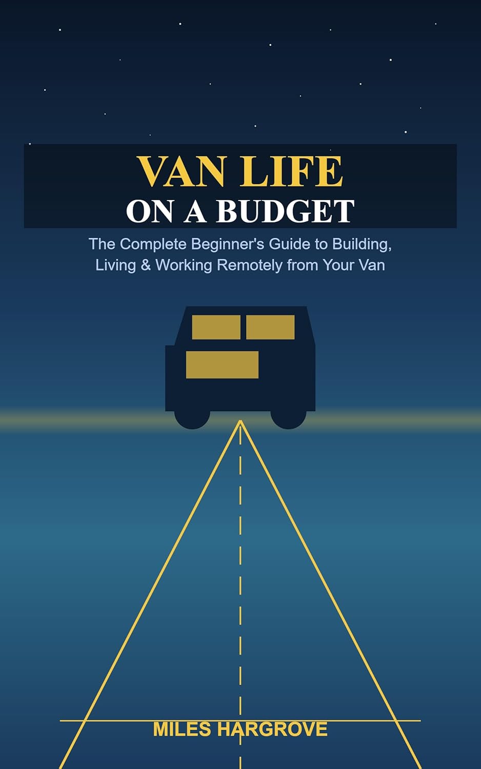 Van Life on a Budget: The Complete Beginner's Guide to Building, Living, and Working Remotely from Your Van