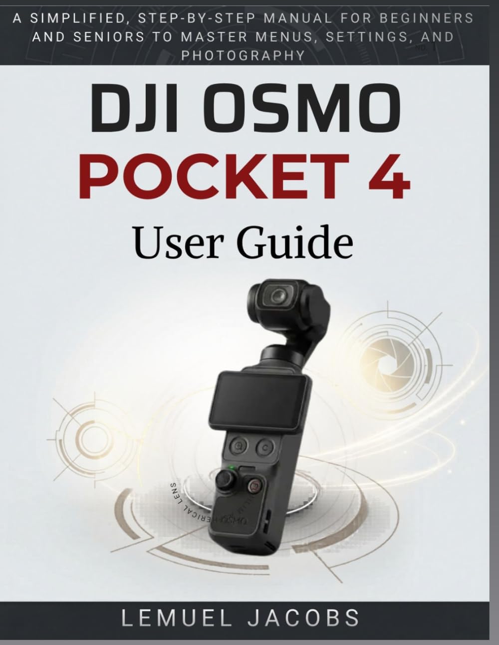 DJI Osmo Pocket 4 User Guide: A Simplified, Step-by-Step Manual for Beginners and Seniors to Master Menus, Settings, and Photography