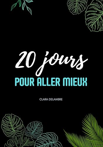 20 jours pour aller mieux: Améliorer sa vie, retrouver confiance en soi, reprendre le contrôle, renforcer l'estime de soi