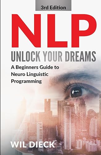 NLP - UNLOCK YOUR DREAMS: A Beginners Guide to Neuro Linguistic Programming