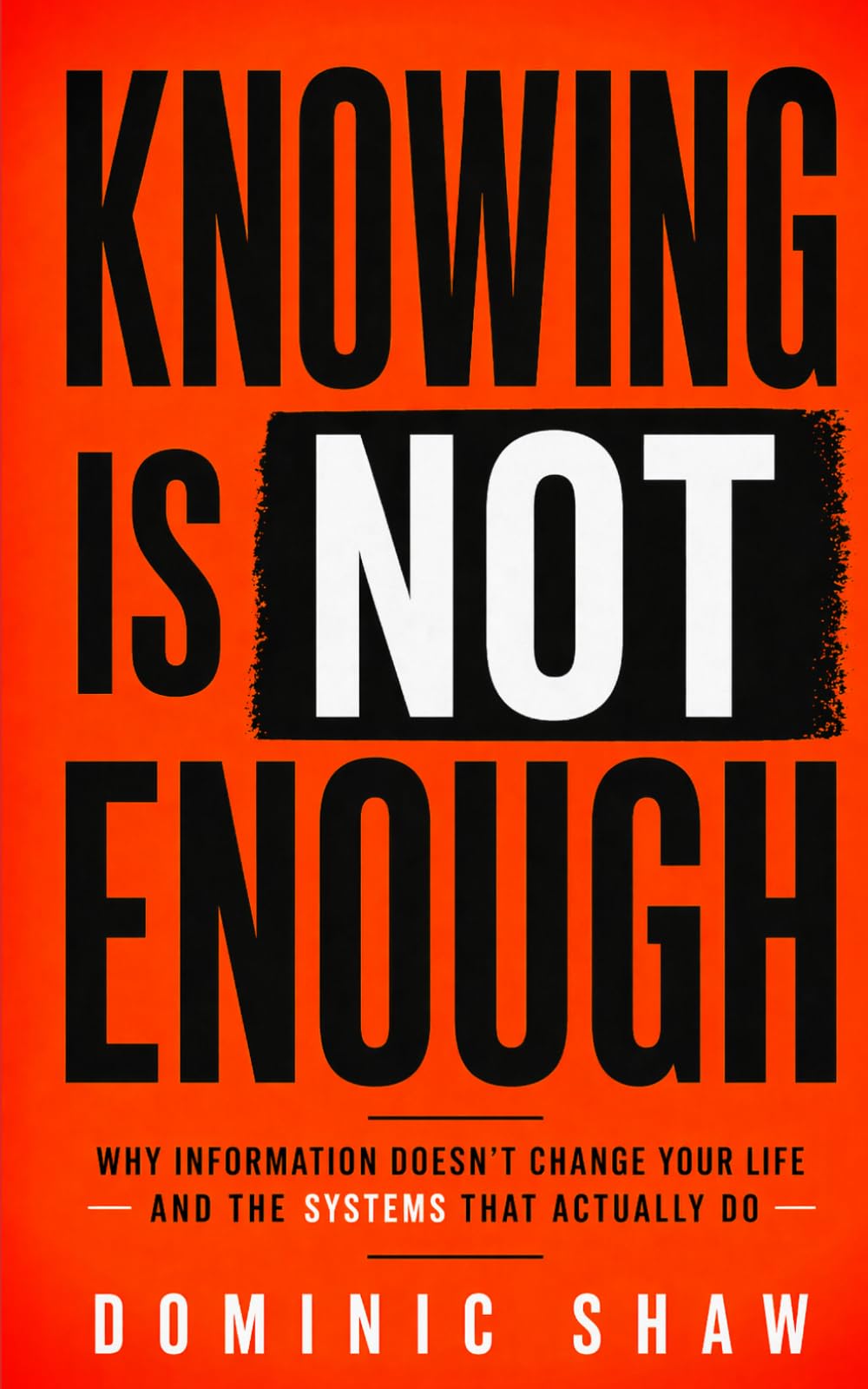 Knowing Is Not Enough: Why Information Doesn't Change Your Life and the Systems That Actually Do