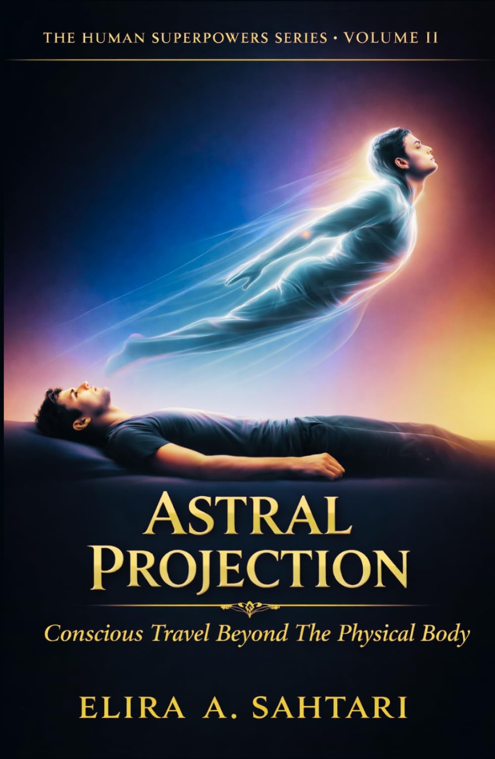 ASTRAL PROJECTION Conscious Travel Beyond the Physical Body, Volume II: The Raw Truth About The Phenomena and Answers To Authentic Astral Projecting ... Efficiently (THE HUMAN SUPERPOWERS SERIES)
