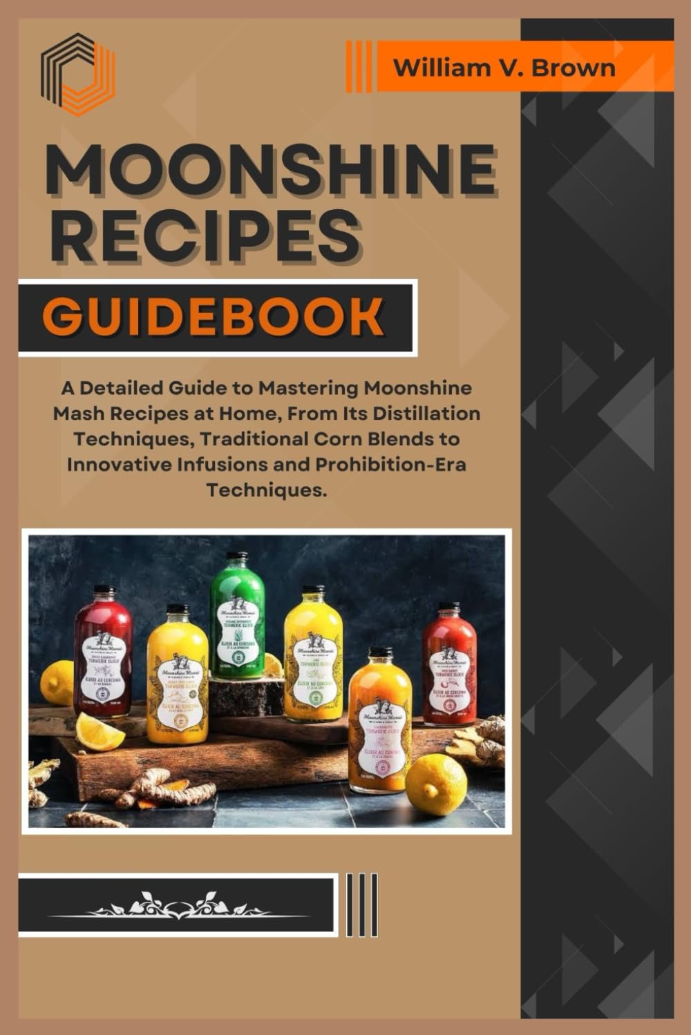 MOONSHINE RECIPES GUIDEBOOK: A Detailed Guide to Mastering Moonshine Mash Recipes at Home, From Distillation Techniques, Traditional Corn Blends to Innovative Infusions and Prohibition-Era Techniques.
