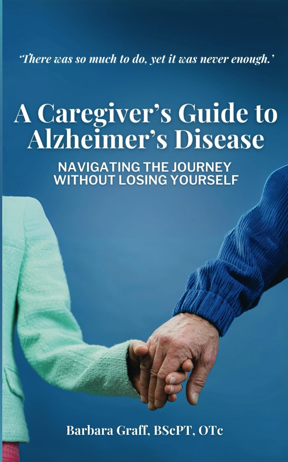 A Caregiver's Guide to Alzheimer's Disease: Navigating the Journey Without Losing Yourself