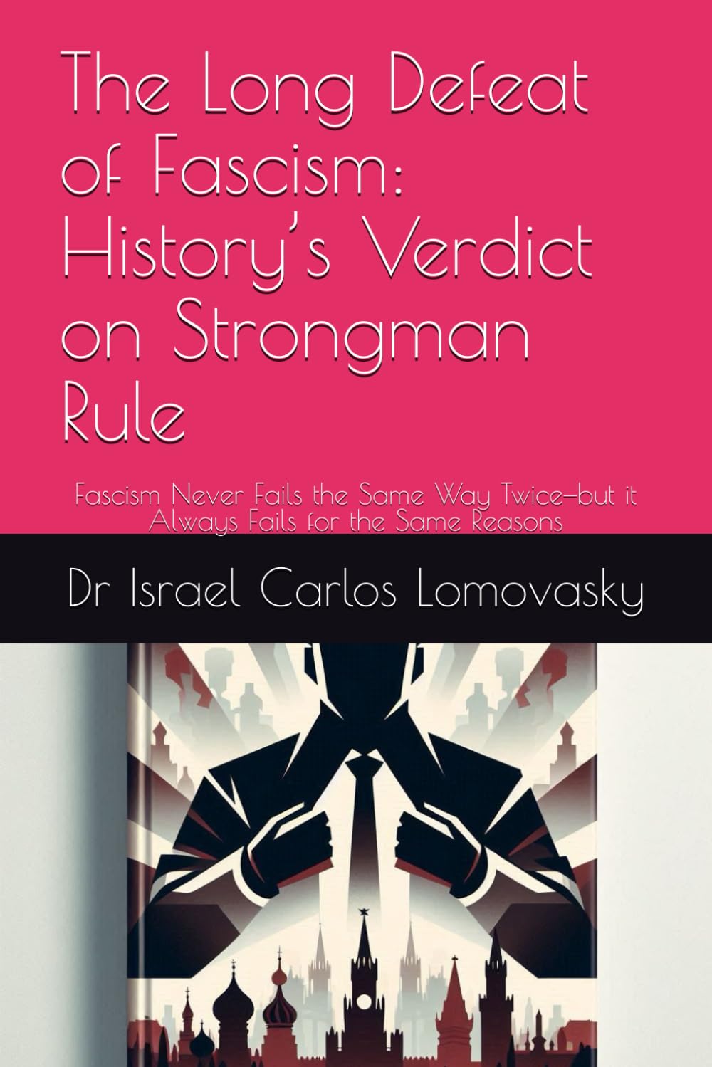 The Long Defeat of Fascism: History’s Verdict on Strongman Rule: Fascism Never Fails the Same Way Twice—but it Always Fails for the Same Reasons: 1 ... : Unlike Facism, Bad Enough for Reality)
