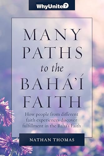 Many Paths to the Baha'i Faith: How people from different faith experiences discover fulfillment in the Bahá'í Faith