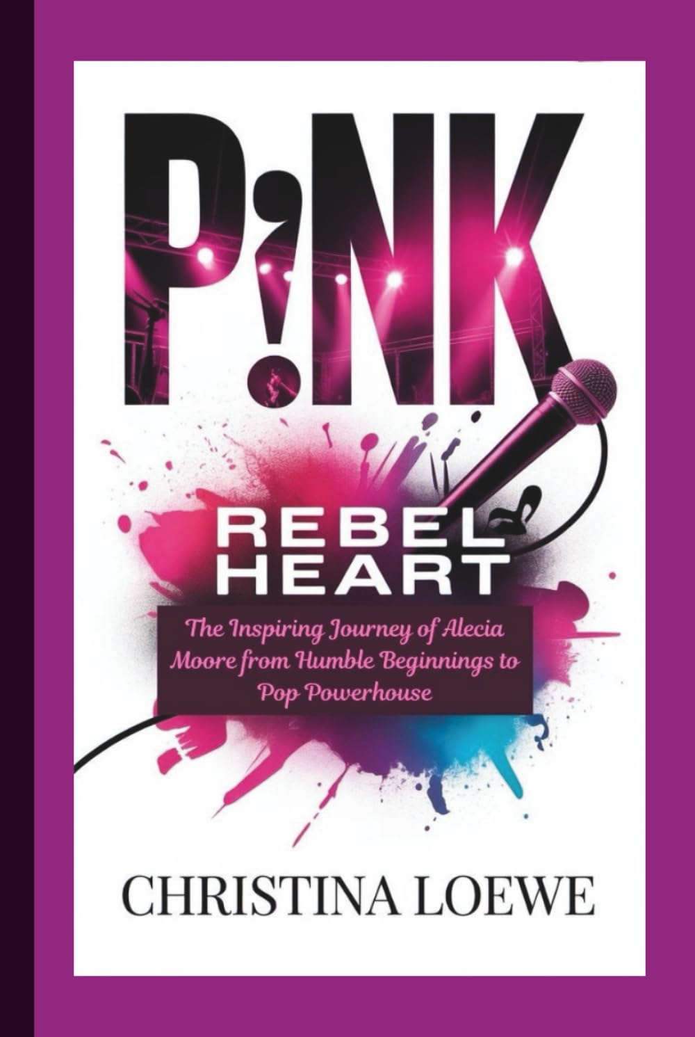 P!NK: Rebel Heart — The Inspiring Journey of Alecia Moore from Humble Beginnings to Pop Powerhouse