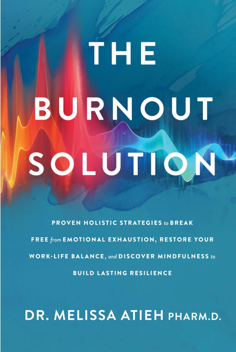 The Burnout Solution: Proven Holistic Strategies to Break Free from Emotional Exhaustion, Restore Your Work-Life Balance, and Discover Mindfulness to Build Lasting Resilience