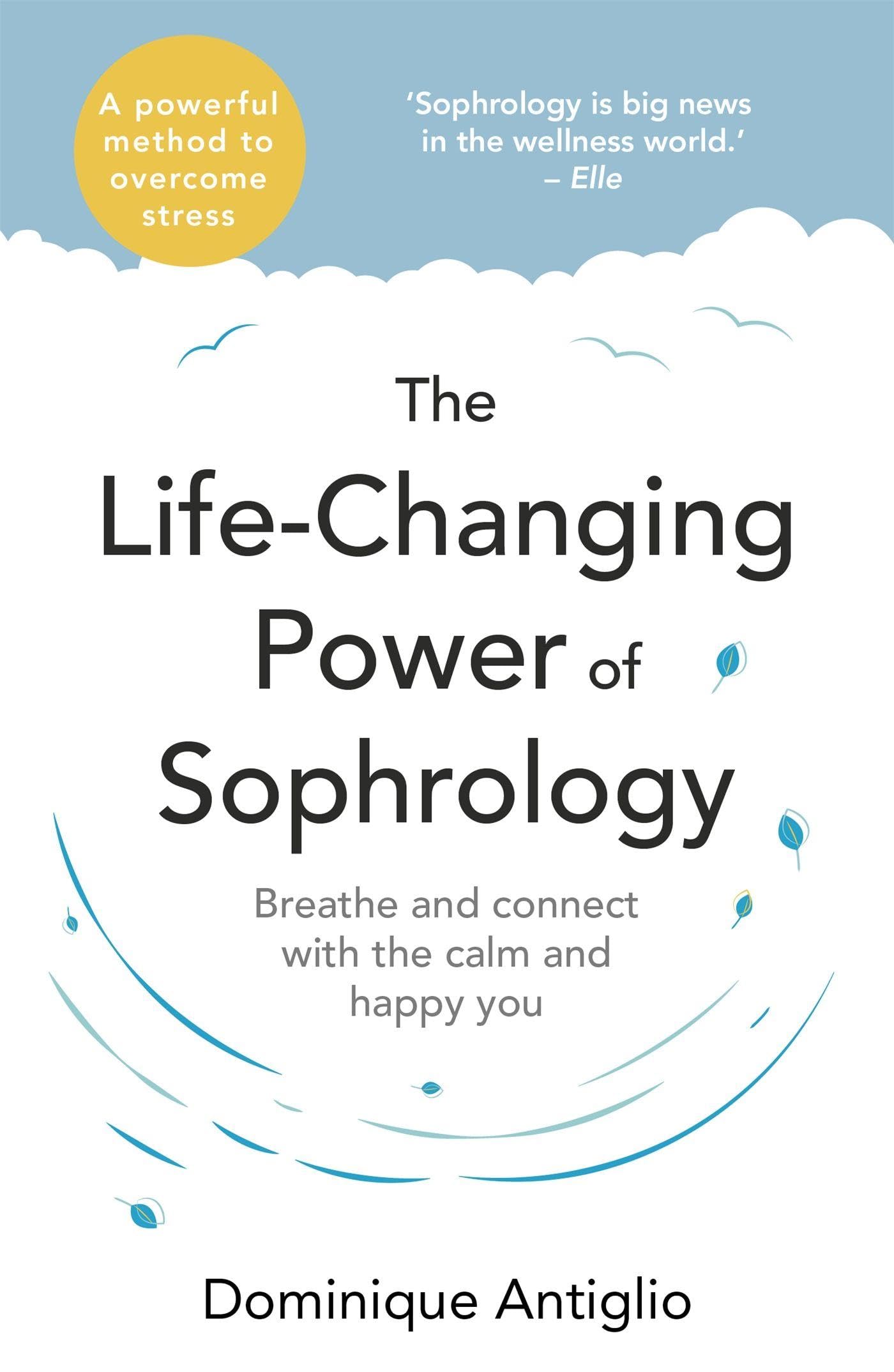 The Life-Changing Power of Sophrology : A practical guide to reducing stress and living up to your full potential