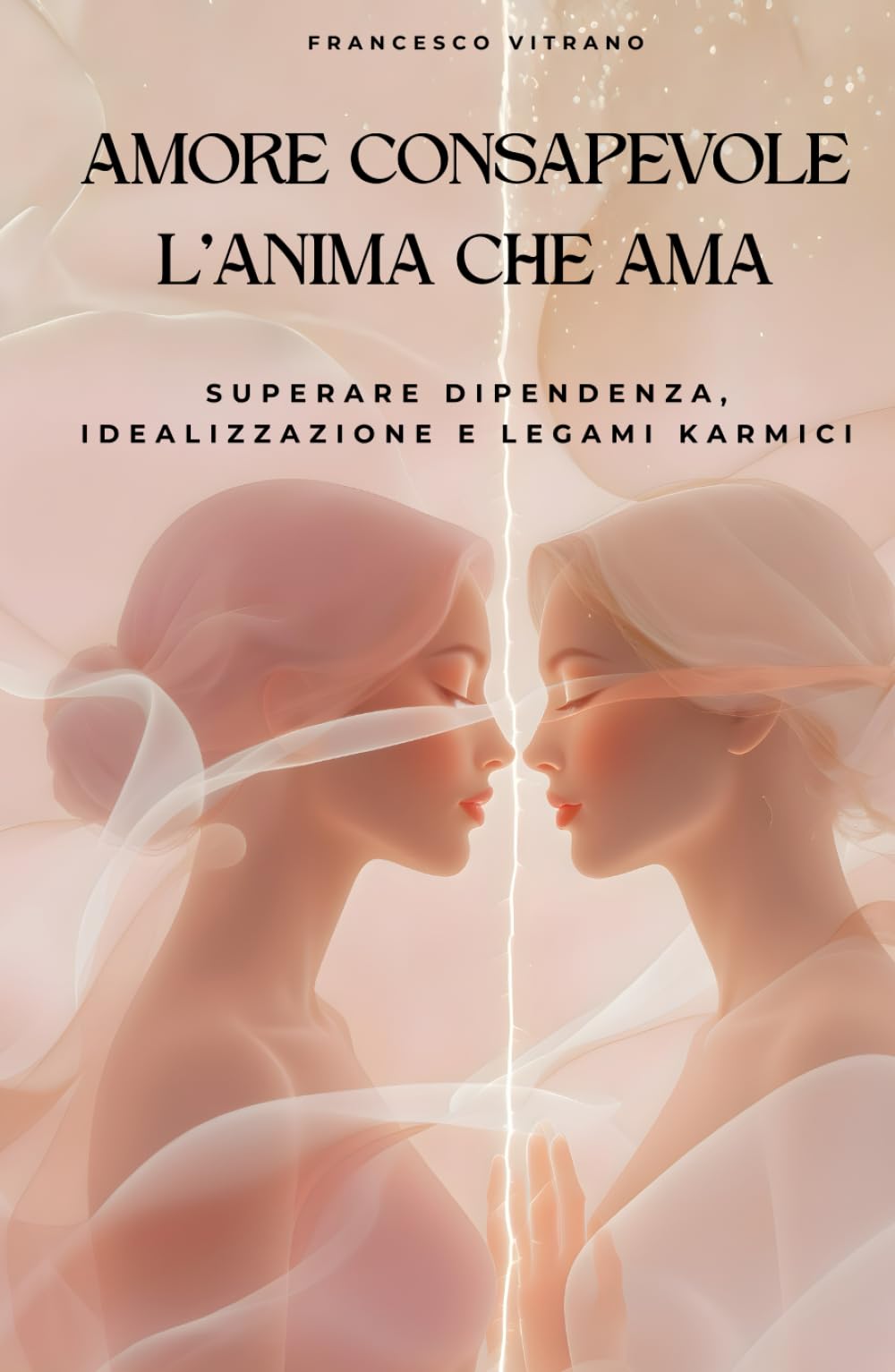 AMORE CONSAPEVOLE - L’ANIMA CHE AMA: Superare dipendenza, idealizzazione e legami karmici