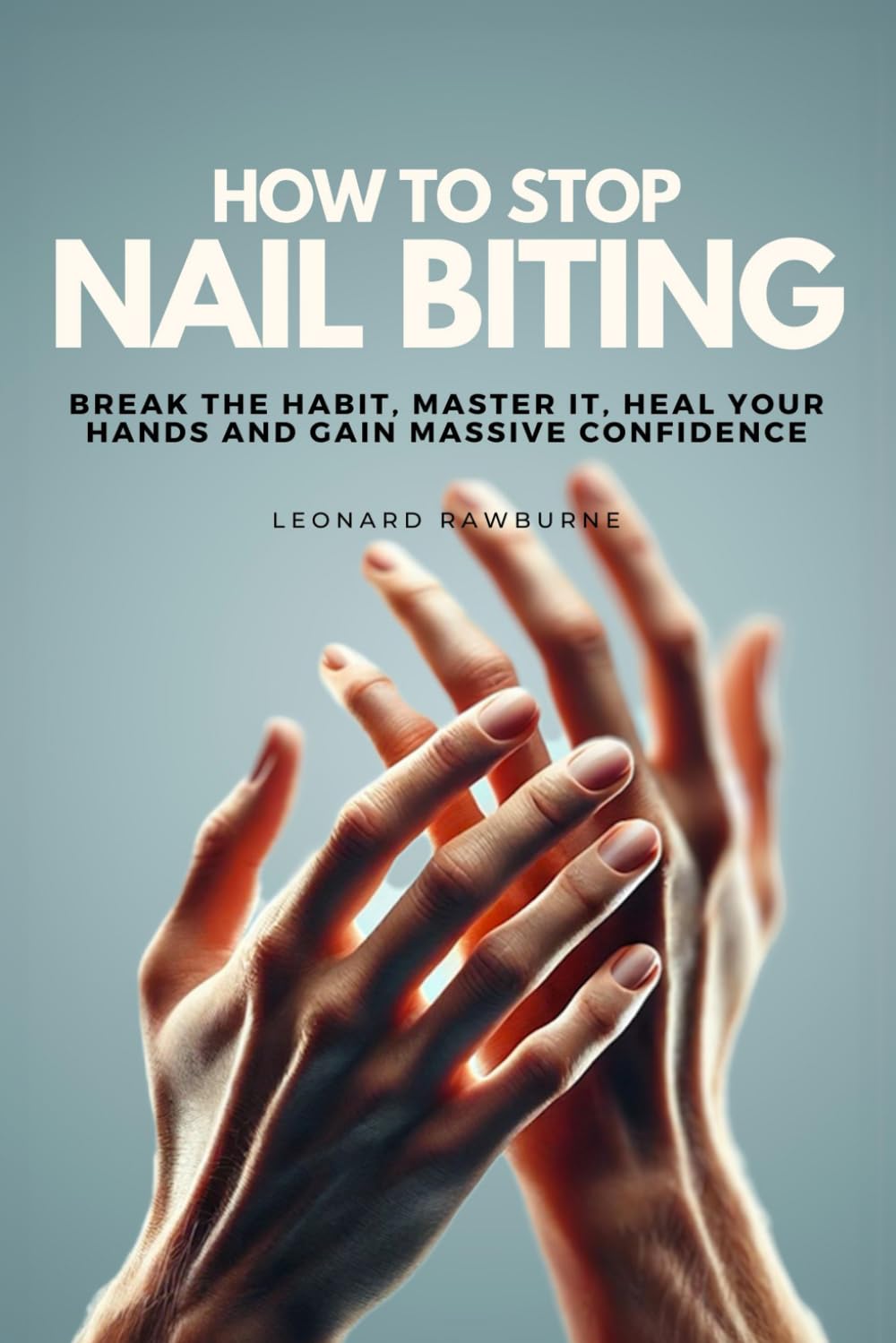 How To Stop Nail Biting: Break the Habit, Master It, Heal Your Hands and Gain Massive Confidence