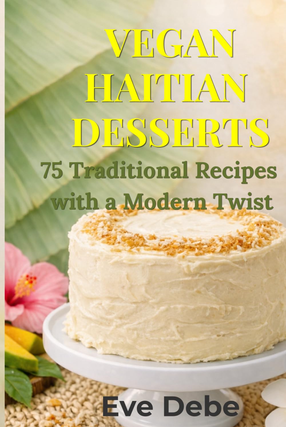 Vegan Haitian Desserts: 75 Traditional Recipes with a Modern Twist