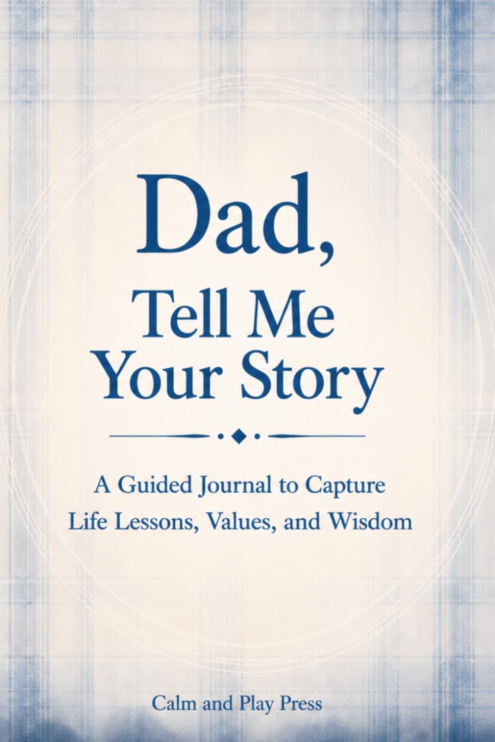 Dad, Tell Me Your Story: A Guided Journal to Capture Life Lessons, Values, and Wisdom (Calm and Play Press)