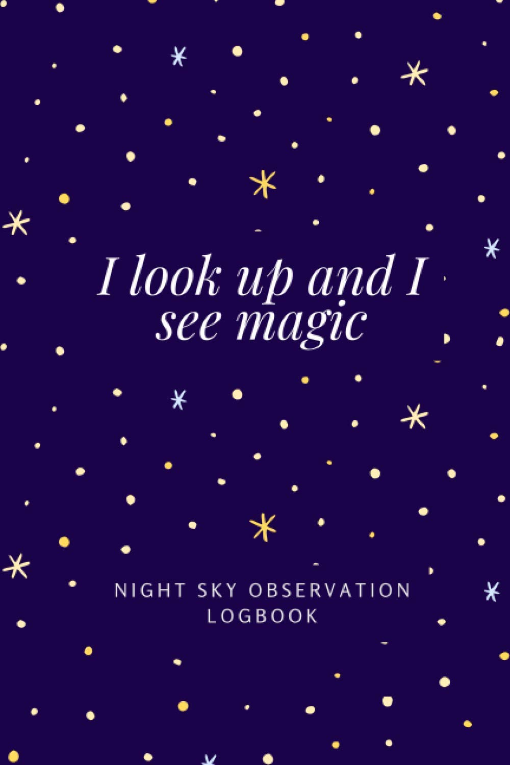 I Look Up and I See Magic - Night Sky Observation Diary: Astronomical Observers Diary, Stargazing Logbook, Astronomy Gifts for Adults