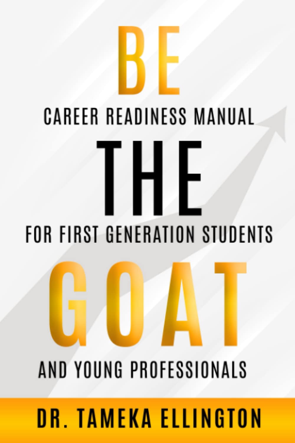 Be the GOAT: Career Readiness Manual for First Generation Students and Young Professionals