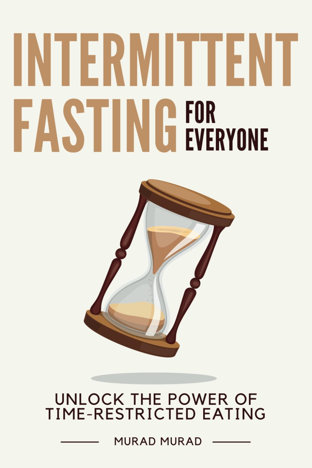 Intermittent Fasting for Everyone: Unlock the Power of Time-Restricted Eating